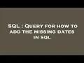 SQL Query for how to add the missing dates in sql