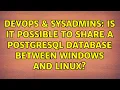 DevOps SysAdmins Is it possible to share a PostgreSQL database between Windows and Linux