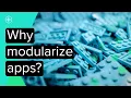 Why Modularize Your App