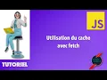 Utilisation du cache pour l API Fetch