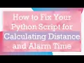How to Fix Your Python Script for Calculating Distance and Alarm Time
