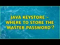 Java Keystore - Where to store the Master Password 2 Solutions