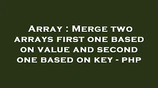 Array Merge two arrays first one based on value and second one based on key - php