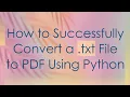 How to Successfully Convert a txt File to PDF Using Python
