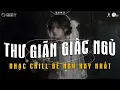 Lagu Nhạc Chill Dễ Ngủ - 2h Chìm Đắm Trong Những Bài Nhạc Lofi Việt Nhẹ Nhàng Cực Chill Để Thư Giãn
