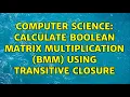 Computer Science Calculate boolean matrix multiplication BMM using transitive closure
