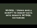 MySQL Using shell script to insert data into remote MYSQL database