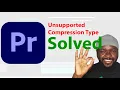 Solved File Has An Unsupported Compression Type Error Adobe Premiere Pro