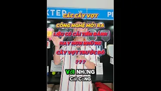 CÁC CÂY VỢT CÔNG NGHỆ MỚI RA - LIỆU CÓ CẢI TIẾN ĐÁNH HAY HƠN NHỮNG CÂY VỢT TRƯỚC ĐÓ ???