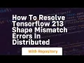 how to resolve tensorflow 213 shape mismatch errors in distributed