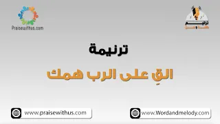 الق على الرب همك ترانيم كلمة ولحن 