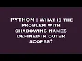 PYTHON What is the problem with shadowing names defined in outer scopes
