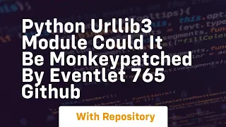 Python urllib3 module could it be monkeypatched by eventlet 765 GitHub
