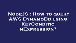 NodeJS How to query AWS DynamoDb using KeyConditionExpression