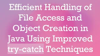 Efficient Handling of File Access and Object Creation in Java Using Improved try-catch Techniques