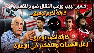 حسين لبيب ورعب انتقال فتوح للأهلي..كارثة أكرم توفيق..زعل الشحات والتفكير في الإعارة