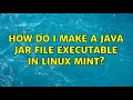 Ubuntu How do I make a Java JAR file executable in Linux Mint