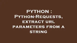 PYTHON Python-Requests extract url parameters from a string