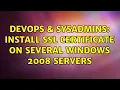 DevOps SysAdmins Install SSL certificate on several Windows 2008 servers