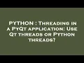 PYTHON Threading in a PyQt application Use Qt threads or Python threads