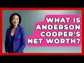 What Is Anderson Cooper s Net Worth - The Rich And Famous Files