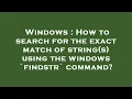 Windows How to search for the exact match of string s using the windows findstr command