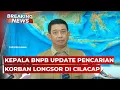 BREAKING NEWS - Kepala BNPB Update Pencarian Korban Longsor di Cilacap