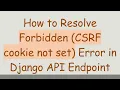 How to Resolve Forbidden CSRF cookie not set Error in Django API Endpoint
