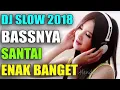 DJ SLOW 2018 BASSNYA SANTAI ENAK BANGET TERBARU