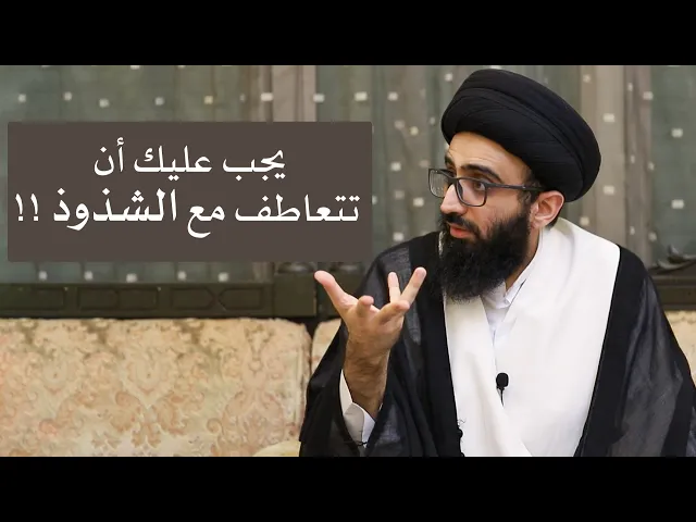 يجب عليك أن تتعاطف مع الشذوذ !! - السيد علي أبو الحسن