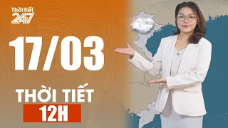 Dự báo thời tiết 12H ngày 17/03/2026 | THỜI TIẾT 24/7