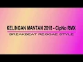 Download Lagu KELINGAN MANTAN 2018 BREAKBEAT  REGGAE STYLE - CipNo RMX