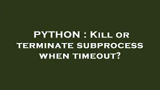 PYTHON Kill or terminate subprocess when timeout