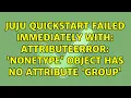 Juju quickstart failed immediately with AttributeError NoneType object has no attribute group