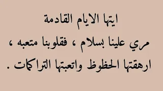 ايتها الايام القادمة مري علينا بسلام فقلوينا متعبه ارهقاتها الحظوظ واتعبتها التراكمان 