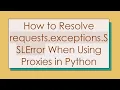 How to Resolve requests exceptions SSLError When Using Proxies in Python