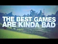 The Best Games Are Kinda Bad