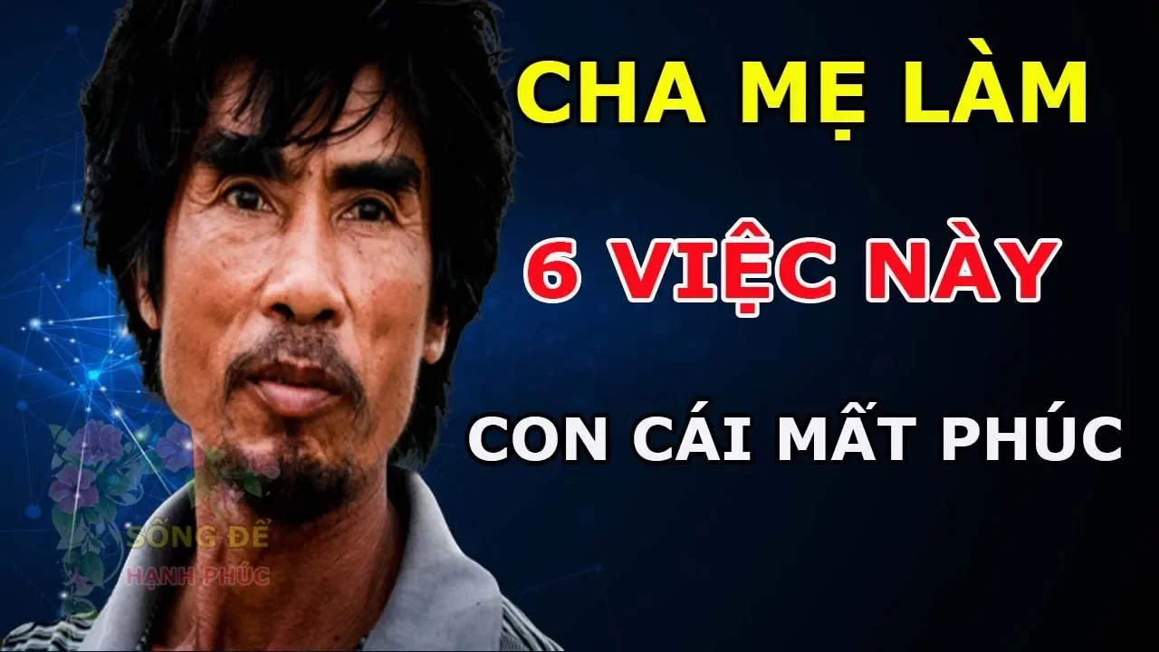 Outline Video Cha Mẹ Làm 6 Việc Này Con Cái Phải gánh Tội Thay Cả Đời Mất Phúc