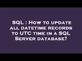 SQL How to update all datetime records to UTC time in a SQL Server database