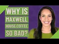 Why is Maxwell House coffee so bad