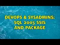 DevOps SysAdmins SQL 2005 SSIS and Package 2 Solutions