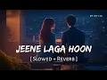 Lagu Jeene Laga Hoon (Slowed + Reverb) | Atif Aslam, Shreya Ghoshal | Ramaiya Vastavaiya | SR Lofi 2.0