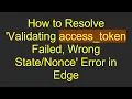 How to Resolve Validating access - token Failed Wrong Error in Edge