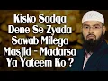 Masjid Madarse Ya Yateem In Me Se Kisko Sadaqa Ya Paise Dena Zyada Sawab Ka Kaam Hoga