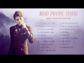 Download Lagu Noo Phước Thịnh 2017 | Tuyển Tập Những Bài Hát Mới Và Hay Nhất Của Noo Phước Thịnh