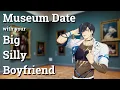 Museum Date with Your Big Silly Boyfriend