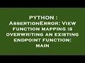 PYTHON AssertionError View function mapping is overwriting an existing endpoint function main