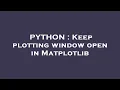 PYTHON Keep plotting window open in Matplotlib