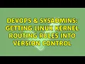 DevOps SysAdmins Getting linux kernel routing rules into version control 2 Solutions