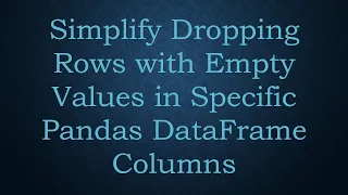 Simplify Dropping Rows with Empty Values in Specific Pandas DataFrame Columns